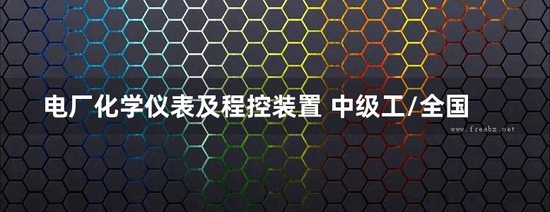 电厂化学仪表及程控装置 中级工/全国火力发电工人通用培训教材